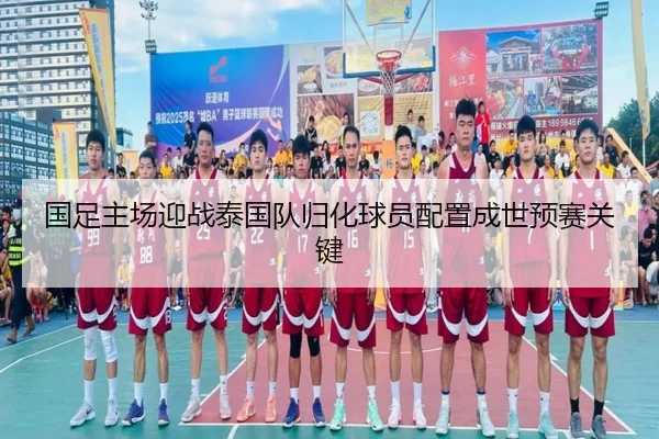 国足主场迎战泰国队归化球员配置成世预赛关键